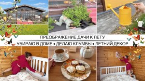 ПРЕОБРАЖЕНИЕ ДАЧИ К ЛЕТУ 🌿 Создаю клумбы своими руками 🌿 Уборка в деревянном доме 🌿Летний декор🌿
