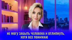 Не могу забыть человека и отлипнуть, хотя всё понимаю