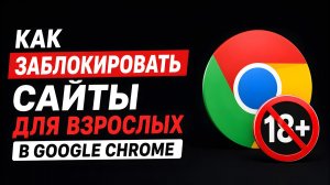 Как заблокировать сайты для взрослых в Google Chrome