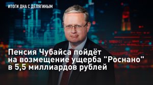 Пенсия Чубайса пойдет на возмещение ущерба «Роснано» в 5,5 миллиардов рублей