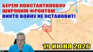 Берем Константиновку широким фронтом! Никто войну не остановит! 19 июня 2026