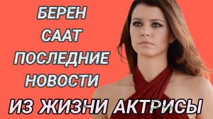 БЕРЕН СААТ ПОСЛЕДНИЕ НОВОСТИ ИЗ ЖИЗНИ ТУРЕЦКОЙ АКТРИСЫ