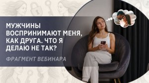 Мужчины воспринимают меня, как друга. Что я делаю не так? Фрагмент вебинара.