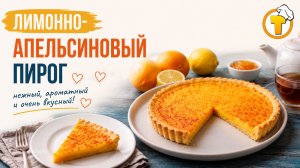 Лимонно-апельсиновый тарт — солнечный цитрусовый десерт