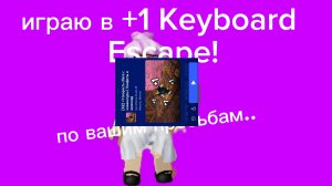 по вашим прозьбам играю в +1 Keyboard Escape!
