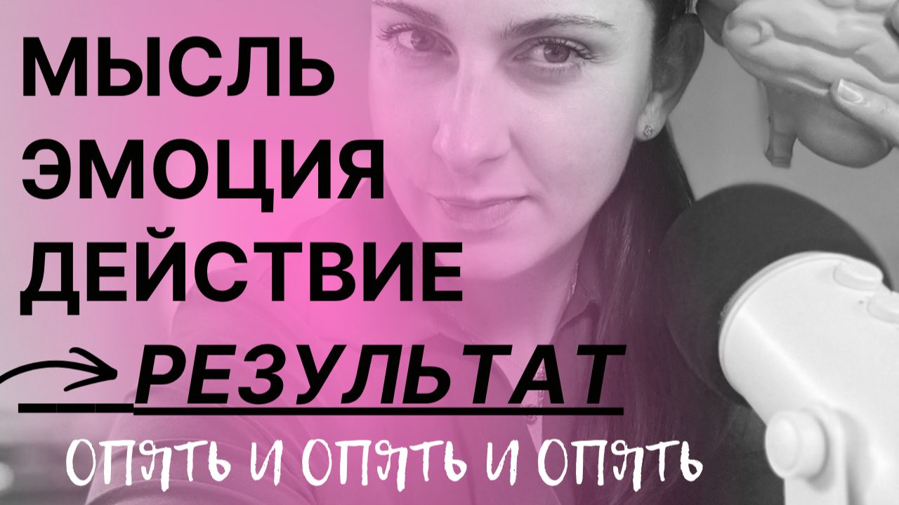 ЦЕПОЧКА МЫСЛЬ-ЭМОЦИЯ-ДЕЙСТВИЕ-РЕЗУЛЬТАТ - ОПЯТЬ И ОПЯТЬ И ОПЯТЬ. КАК МЫ СОЗДАЕМ СВОИ РЕЗУЛЬТАТЫ?