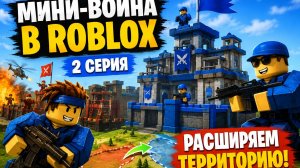 🎮 Мини-война в Roblox — 2 серия | Расширяем территорию!
