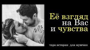 Вы Ее глазами 😍 Чувства Женщины к Вам 💞ТАРО истории для МУЖЧИН 🔮