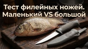 Маленький филейник VS большой: тест ножей Ёрш и Судак большой на карасях