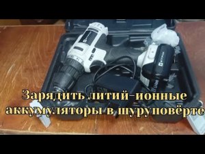 как правильно зарядить аккумуляторы литий-ионные в шуруповёрте