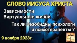 «Зависимости», «Виртуальные жизни», «Безобидны ли психологи?» — слово Иисуса Христа 09.11.23