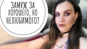 ЧТО БУДЕТ, ЕСЛИ ВЫЙТИ ЗАМУЖ ЗА ХОРОШЕГО, НО НЕЛЮБИМОГО?