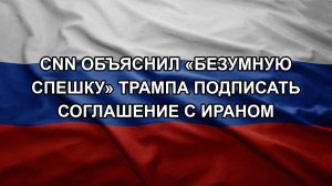 CNN объяснил «безумную спешку» Трампа подписать соглашение с Ираном