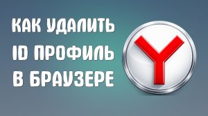 Как удалить Аккаунт ID профиль в Браузере Яндекс