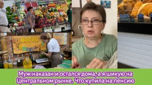 Муж наказан и остался дома, а я шикую на Центральном рынке. Что купила на пенсию