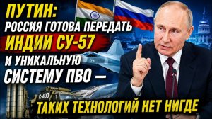 Путин: Россия готова передать Индии Су-57 и уникальную систему ПВО — таких технологий нет нигде