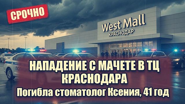 Нападение с мачете в ТЦ West Mall в Краснодаре погибла 41-летняя стоматолог Ксения, ранены шесть чел смотреть онлайн