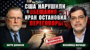 США НАРУШИЛИ ОБЕЩАНИЯ — ИРАН ОСТАНОВИЛ ПЕРЕГОВОРЫ | Ларри Джонсон и Мохаммад Маранди