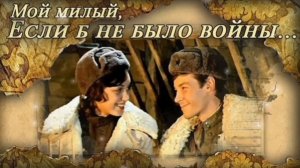 МОЙ МИЛЫЙ, ЕСЛИ Б НЕ БЫЛО ВОЙНЫ