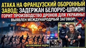 Срочно Французский оборонный завод атакован! Поимка белоруса со снимками секретных дронов для ВСУ