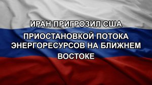 Иран пригрозил США приостановкой потока энергоресурсов на Ближнем Востоке