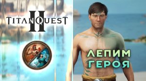 Titan Quest II – что можно в редакторе персонажа?