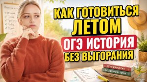 Как готовиться к ОГЭ по истории летом: план подготовки без выгорания