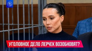 Уголовное дело Лерчек возобновят?