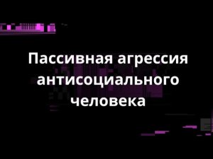 Пассивная агрессия антисоциального человека
