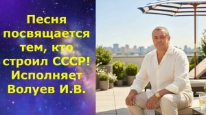 1648.В.Ю. ВИДЕО. Песня посвящается тем, кто строил СССР! Исполняет Волуев И.В.