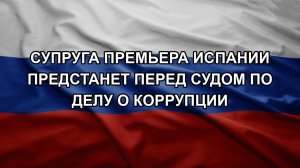 Супруга премьера Испании предстанет перед судом по делу о коррупции