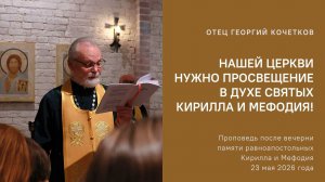 Нашей церкви нужно просвещение в духе святых Кирилла и Мефодия! 23.05.26 Священник Георгий Кочетков