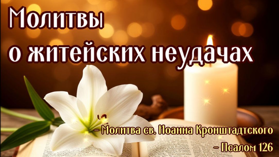 Молитвы о житейских неудачах (св. Иоанна Кронштадтского,Псалом 126)