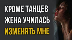 Истории измен - Жена училась танцевать и изменять мне