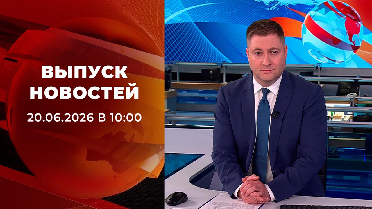 Выпуск новостей в 10:00 от 20.06.2026 смотреть онлайн