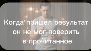 Когда пришел результат он не мог поверить в прочитанное