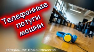 ТЕЛЕФОННОЕ МОШЕННИЧЕСТВО.
ТЕЛЕФОННЫЕ ПОТУГИ МОШНИ