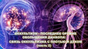 ОККУЛЬТИЗМ - ПОСЛЕДНЕЕ ОРУЖИЕ ОБОЛЬЩЕНИЯ ДИАВОЛА! СВЯЗЬ ОККУЛЬТИЗМА С ПЛОТЬЮ И ДУХОМ (часть 2)(СЛУЖ)