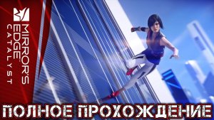 MIRROR'S EDGE CATALYST - Полное Прохождение (Часть 1 из 2)