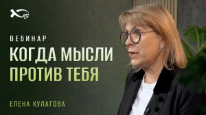 🔴 «Когда МЫСЛИ против ТЕБЯ». Елена КУЛАГОВА. Вебинар.