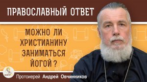 Можно ли христианину заниматься йогой ?  Протоиерей Андрей Овчинников