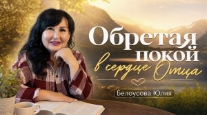 Обретая покой в сердце Отца | Белоусова Юлия