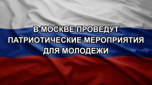 В Москве проведут патриотические мероприятия для молодежи