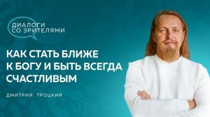 КАК СТАТЬ БЛИЖЕ К БОГУ И БЫТЬ ВСЕГДА СЧАСТЛИВЫМ. Дмитрий Троцкий