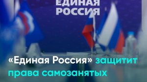 «Единая Россия» защитит права самозанятых