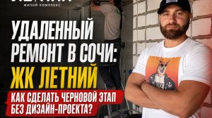Удаленный ремонт в Сочи: ЖК Летний. Как сделать черновой этап без дизайн-проекта?
