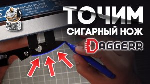Заточка сигарного ножа Daggerr с Заточным Клубом | ТОЧИТЬ, ЧТОБЫ РЕЗАТЬ