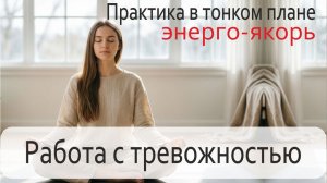 Работа с тревожностью. Практика в тонком плане+ энерго-якорь