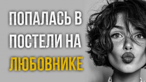Истории измен - Попалась постели на любовнике
