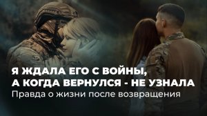 Я его ждала с войны, но когда вернулся - не узнала: правда о жизни после возвращения